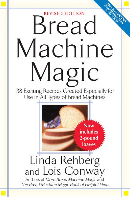 Bread Machine Magic: 138 Exciting Recipes Created Especially for Use in All Types of Bread Machines