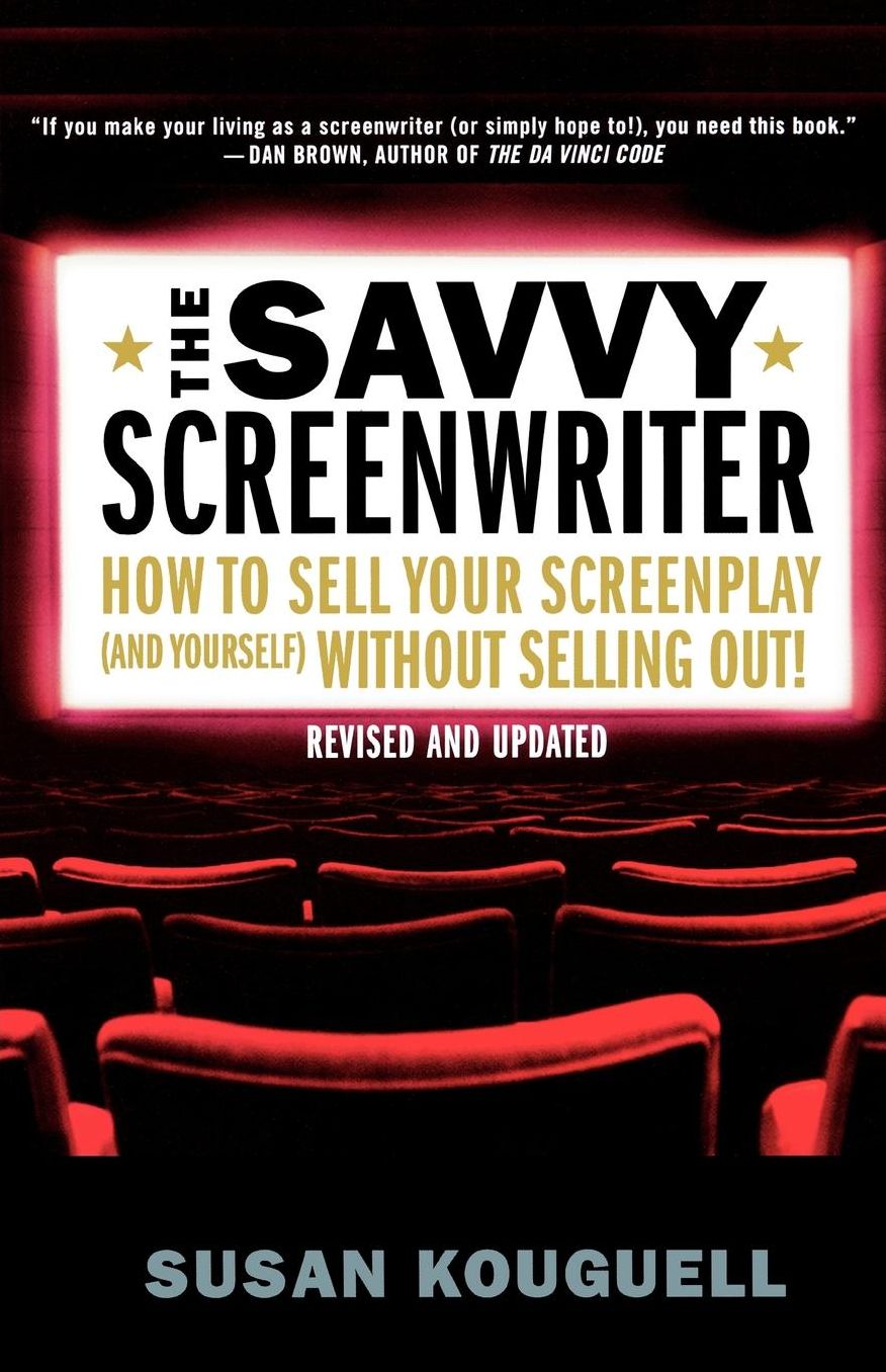 Savvy Screenwriter: How to Sell Your Screenplay (and Yourself) Without Selling Out!