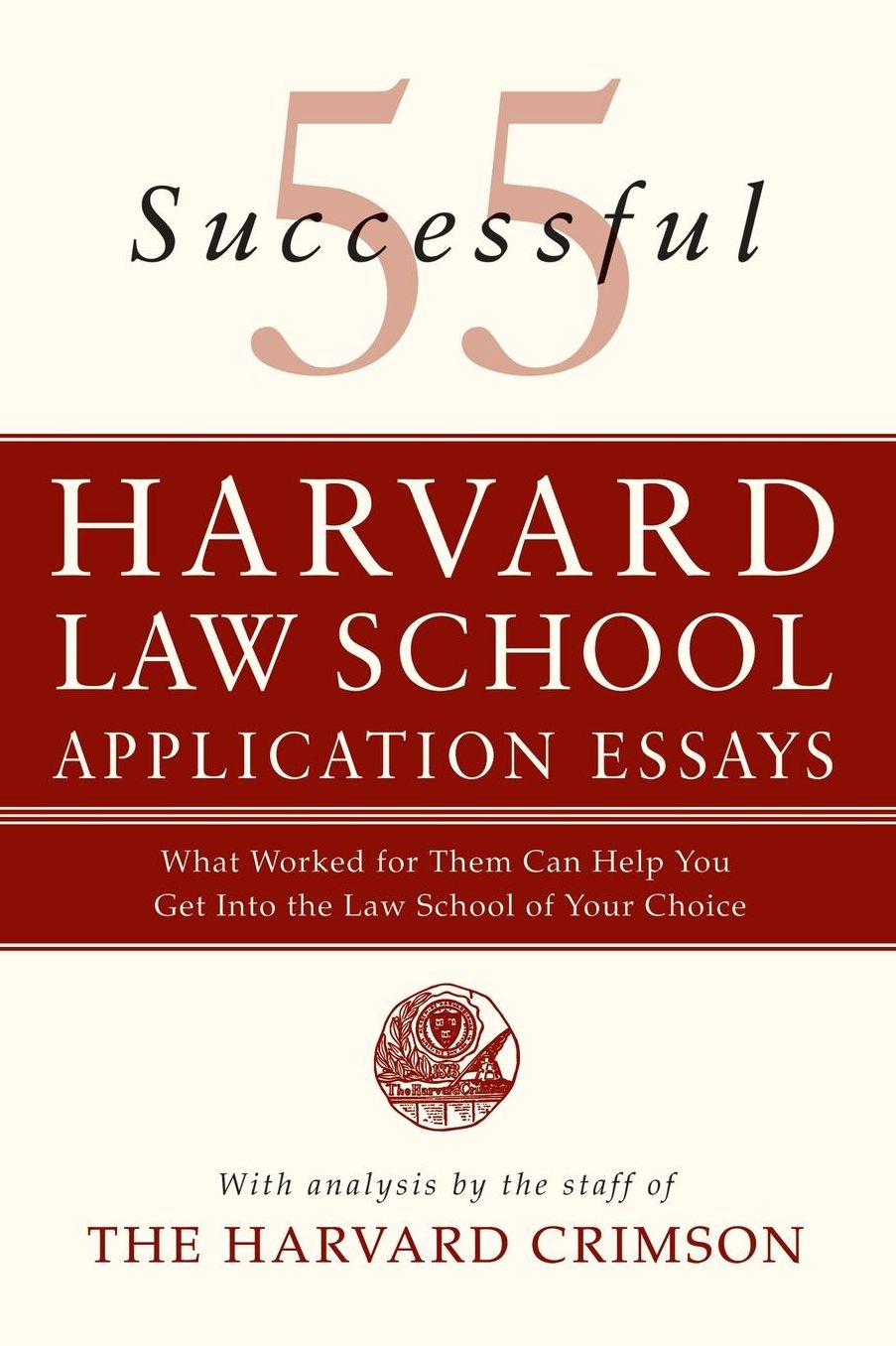 55 Successful Harvard Law School Application Essays: What Worked for Them Can Help You Get into the Law School of Your Choice