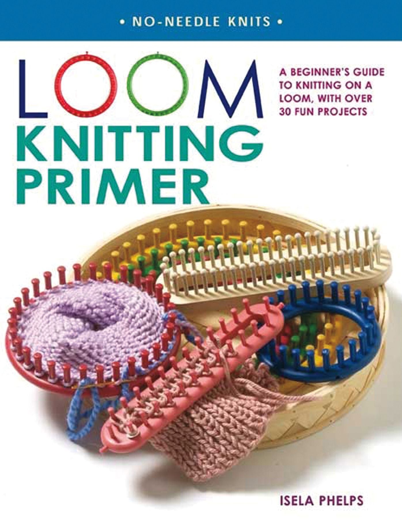 Loom Knitting Primer: A Beginner's Guide to Knitting on a Loom, with 30 Fun Projects