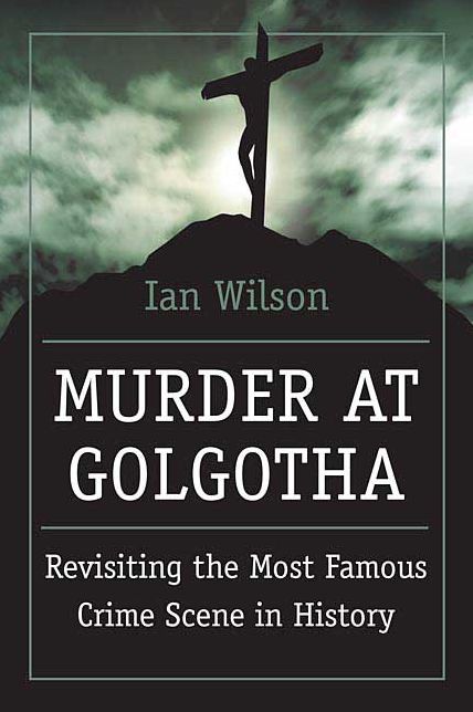 Murder at Golgotha: A Scientific Investigation into the Last Days of Jesus's Life, His Death, and His Resurrection