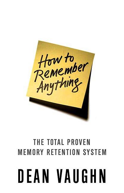 How to Remember Anything: The Proven Total Memory Retention System