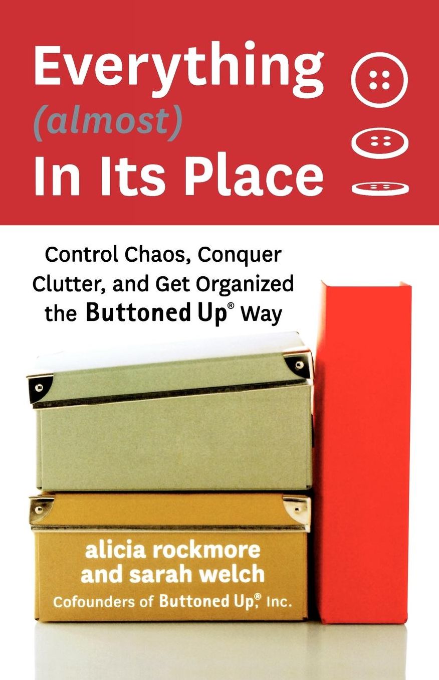 Everything (Almost) in Its Place: Control Chaos, Conquer Clutter, and Get Organized the Buttoned Up Way