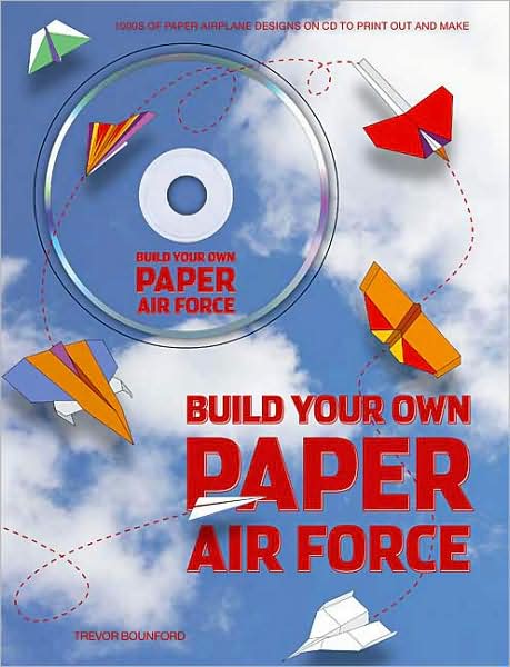 Build Your Own Paper Air Force: 1000s of Paper Airplane Designs on CD to Print Out and Make