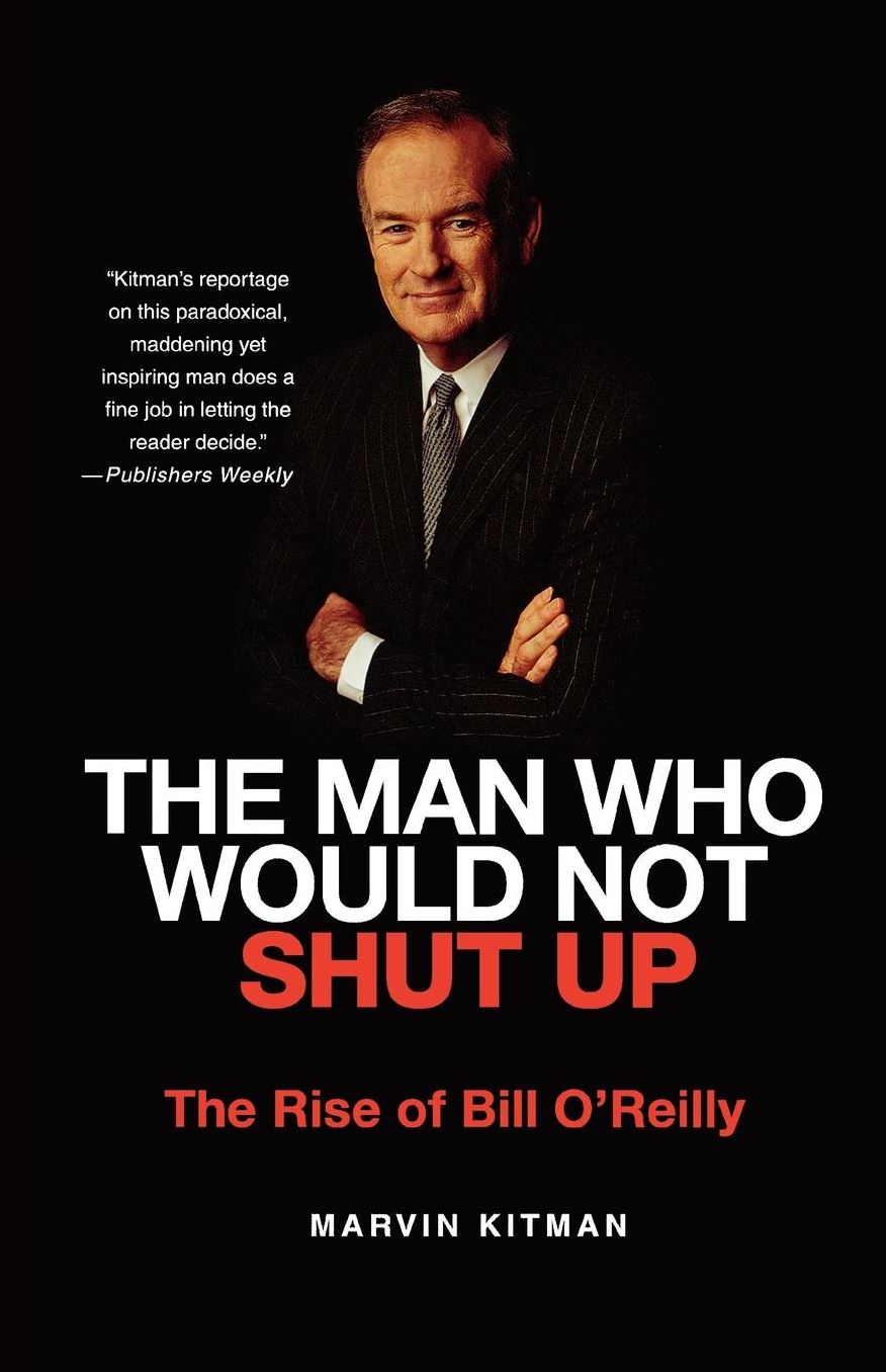 Man Who Would Not Shut up: The Rise of Bill O'Reilly