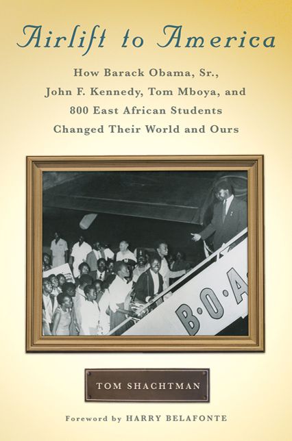 Airlift to America: How Barack Obama, Sr. , John F. Kennedy, Tom Mboya, and 800 East African Students Changed Their World and Ours