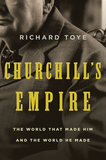 Churchill's Empire: The World That Made Him and the World He Made