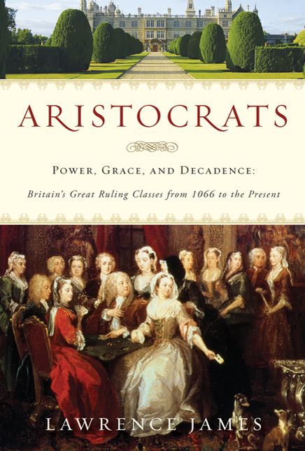 Aristocrats: Power, Grace, and Decadence: Britain's Great Ruling Classes from 1066 to the Present