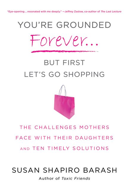 You're Grounded Forever...But First Let's Go Shopping: The Challenges Mothers Face with Their Daughters and Ten Timely Solutions