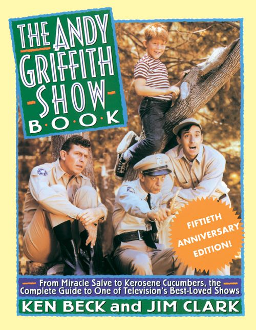 The Andy Griffith Show Book: From Miracle Salve to Kerosene Cucumbers, the Complete Guide to One of Television's Best-Loved Shows