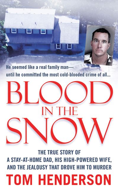 Blood in the Snow: The True Story of a Stay-at-Home Dad, His High-Powered Wife, and the Jealousy That Drove Him to Murder