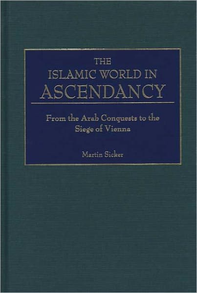Islamic World in Ascendency: From the Arab Conquests to the Siege of Vienna