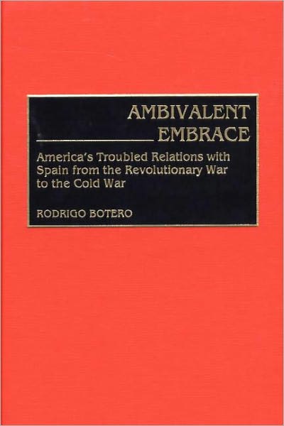 Ambivalent Embrace: America's Troubled Relations with Spain from the Revolutionary War to the Cold War