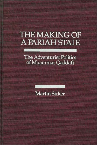 The Making of a Pariah State: The Adventurist Politics of Mummar Quaddafi