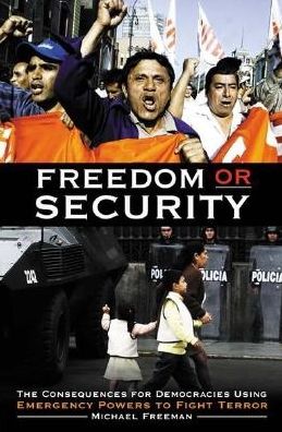 Freedom or Security: The Consequences for Democracies Using Emergency Powers to Fight Terror: The Consequences for Democracies Using Emergency Powers to Fight Terror