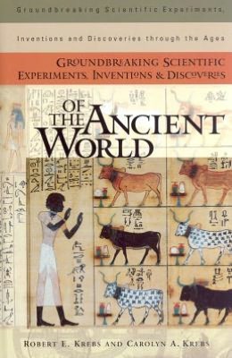 Groundbreaking Scientific Experiments, Inventions, and Discoveries of the Ancient World