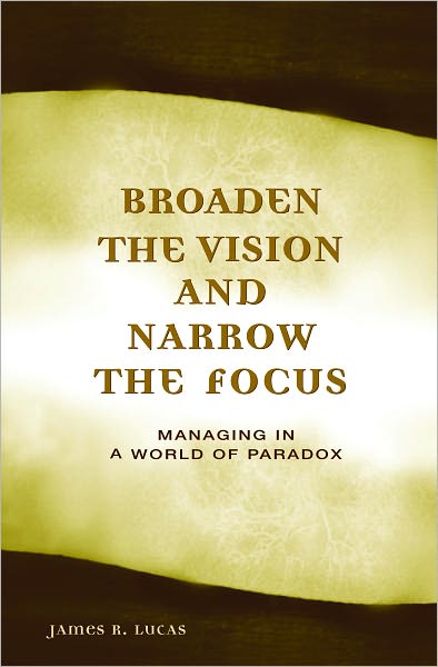 Broaden the Vision and Narrow the Focus: Managing in a World of Paradox