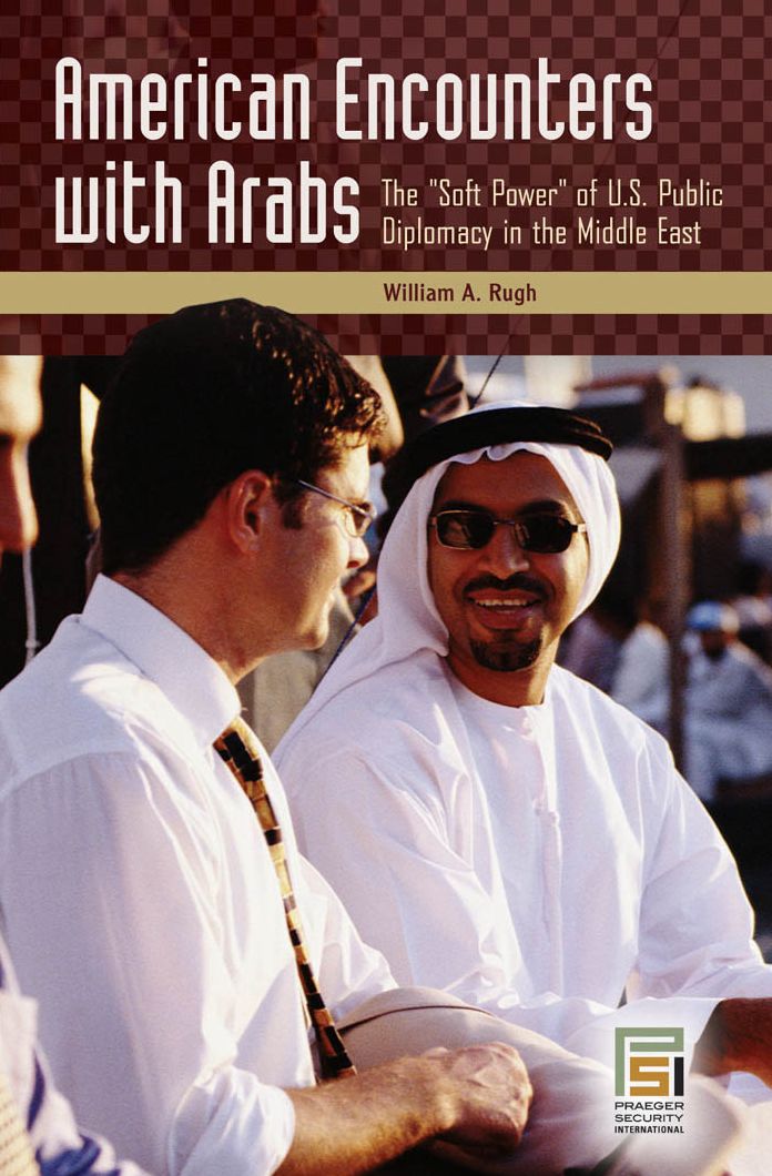 American Encounters with Arabs: The Soft Power of U.S. Public Diplomacy in the Middle East: The Soft Power of U.S. Public Diplomacy in the Middle East