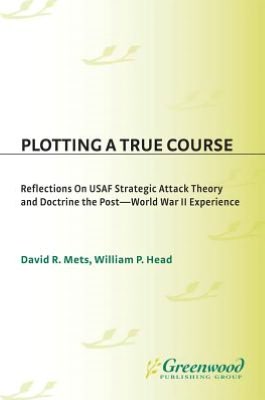 Plotting a True Course: Reflections on USAF Strategic Attack Theory and Doctrine The Post World War II Experience