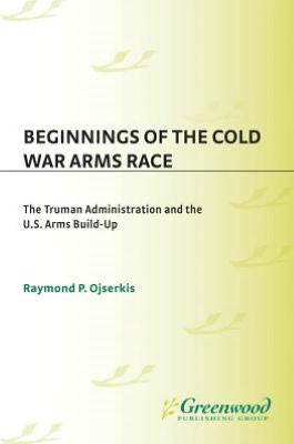 Beginnings of the Cold War Arms Race: The Truman Administration and the U.S. Arms Build-Up
