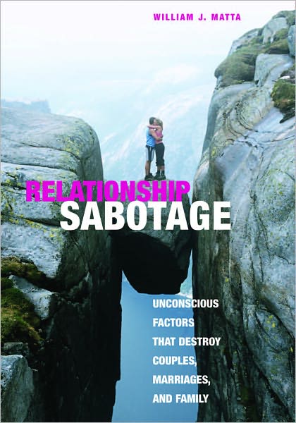 Relationship Sabotage: Unconscious Factors that Destroy Couples, Marriages, and Family