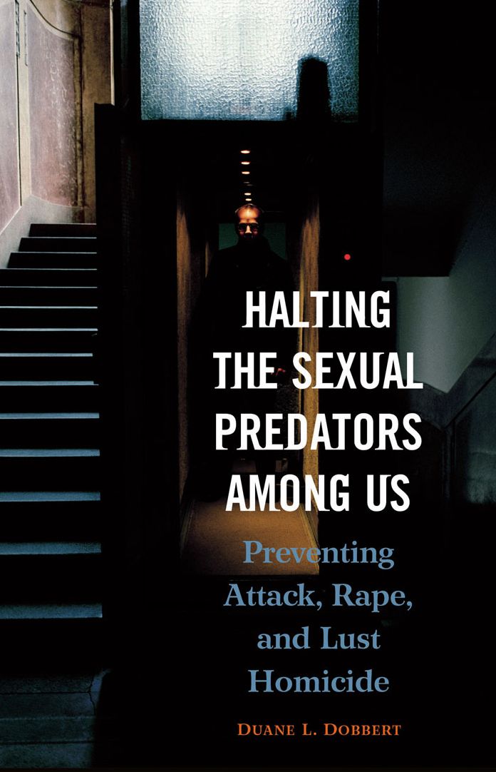 Halting the Sexual Predators among Us: Preventing Attack, Rape, and Lust Homicide: Preventing Attack, Rape, and Lust Homicide