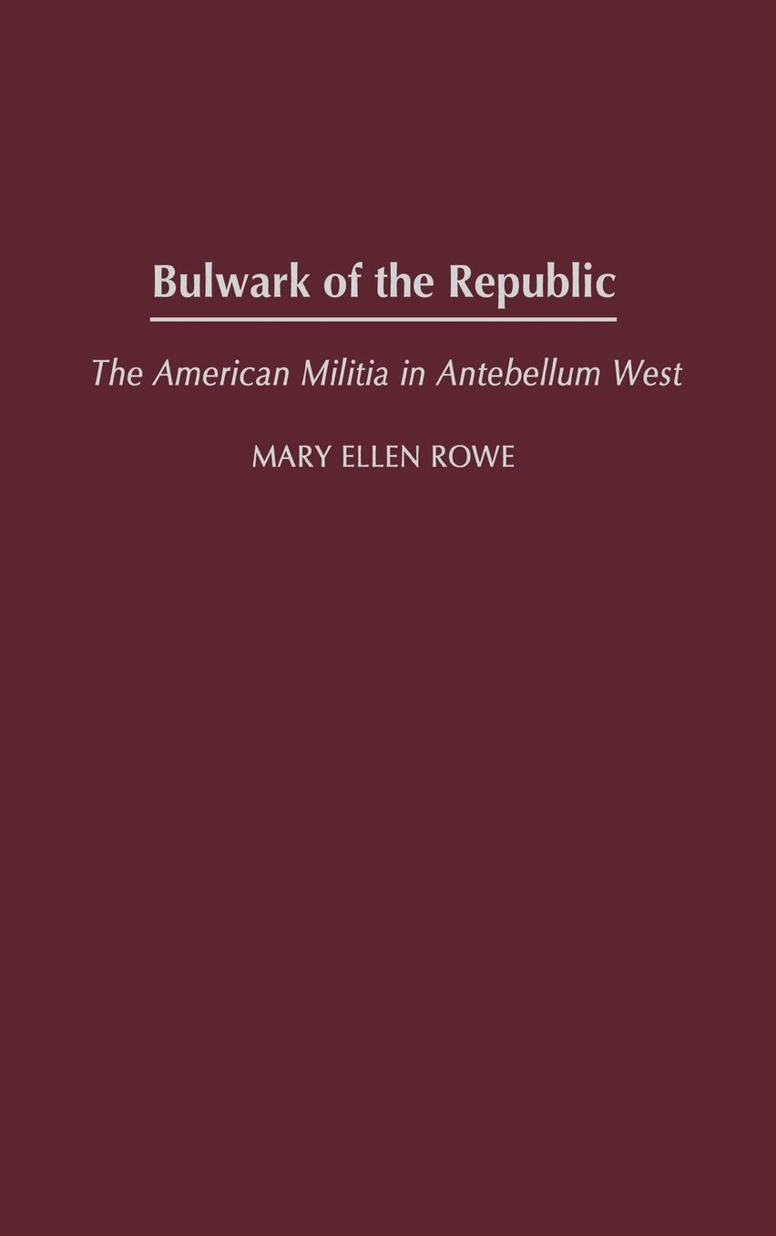 Bulwark of the Republic (Contributions in American History, #198): The American Militia in Antebellum West