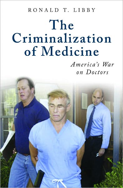 Criminalization of Medicine: America's War on Doctors [Praeger Series on Contemporary Health and Living]