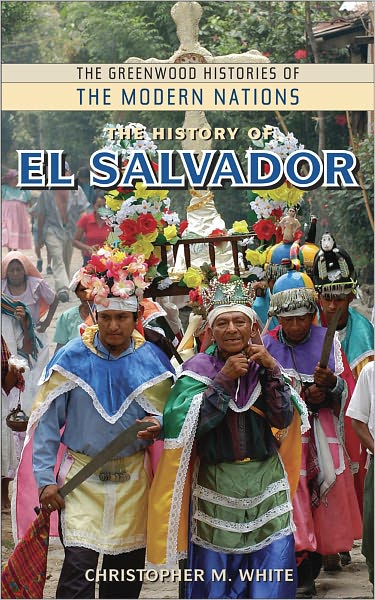 The History of El Salvador (The Greenwood Histories of the Modern Nations Series)
