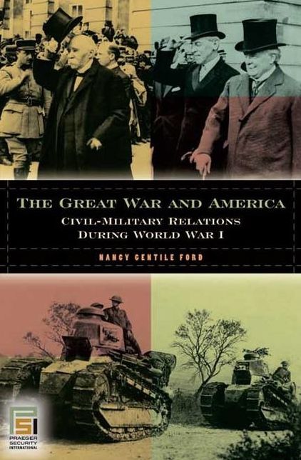 The Great War and America: Civil-Military Relations during World War I: Civil-Military Relations during World War I