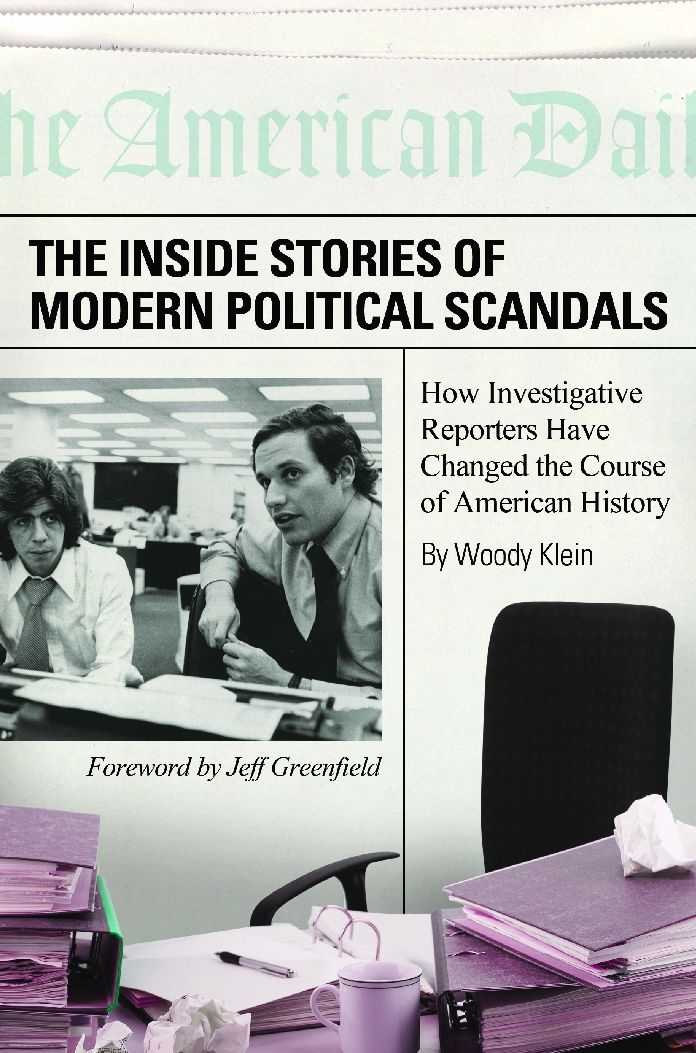 The Inside Stories of Modern Political Scandals: How Investigative Reporters Have Changed the Course of American History