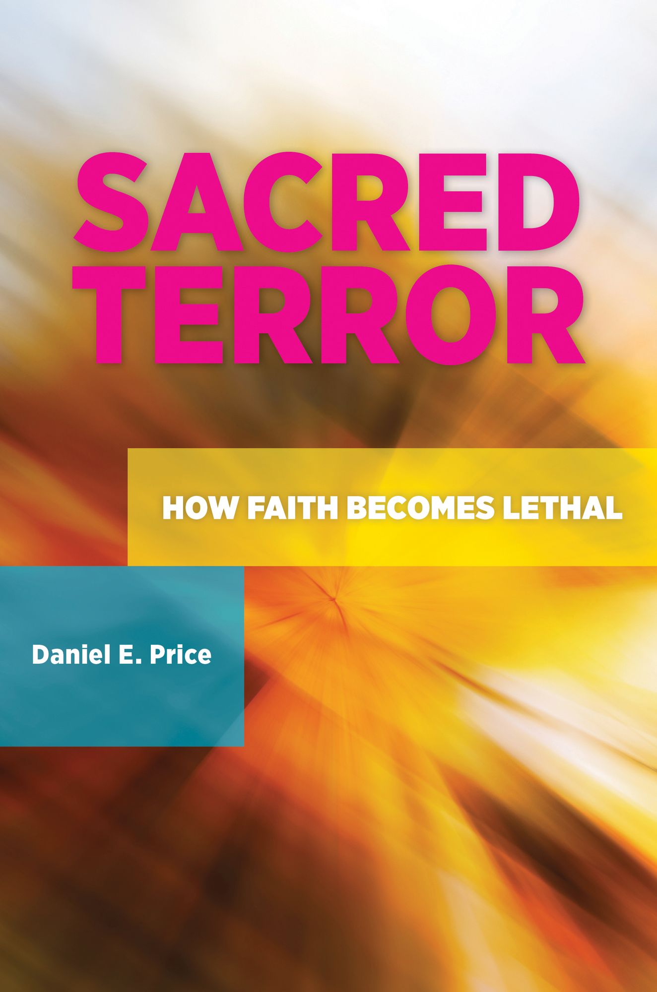 Sacred Terror: How Faith Becomes Lethal: How Faith Becomes Lethal
