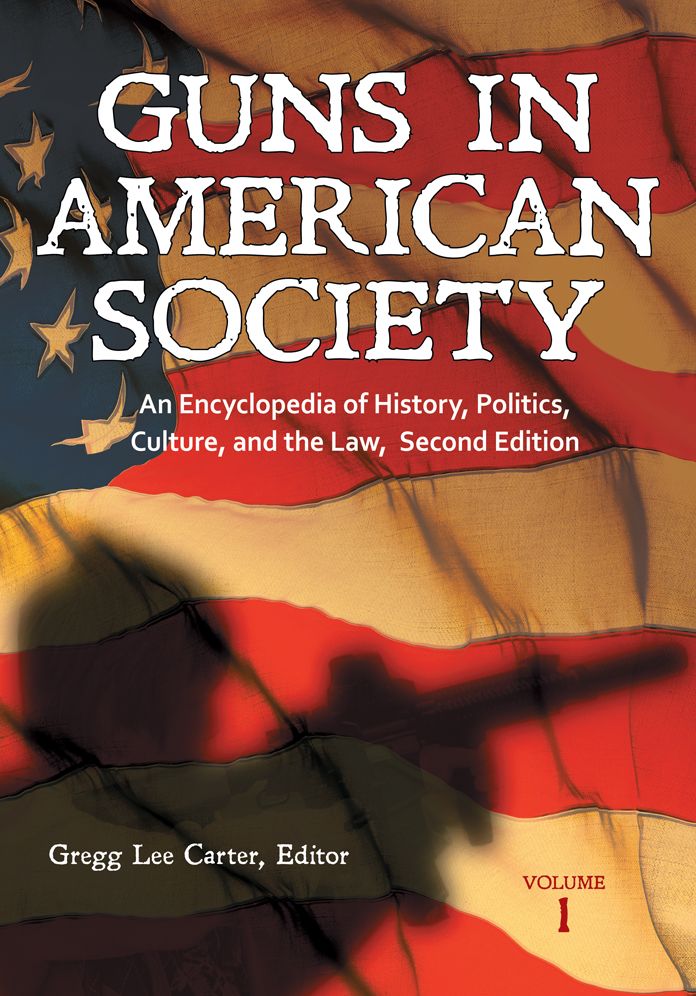 Guns in American Society: An Encyclopedia of History, Politics, Culture, and the Law, 2nd Edition [3 volumes]: An Encyclopedia of History, Politics, Culture, and the Law