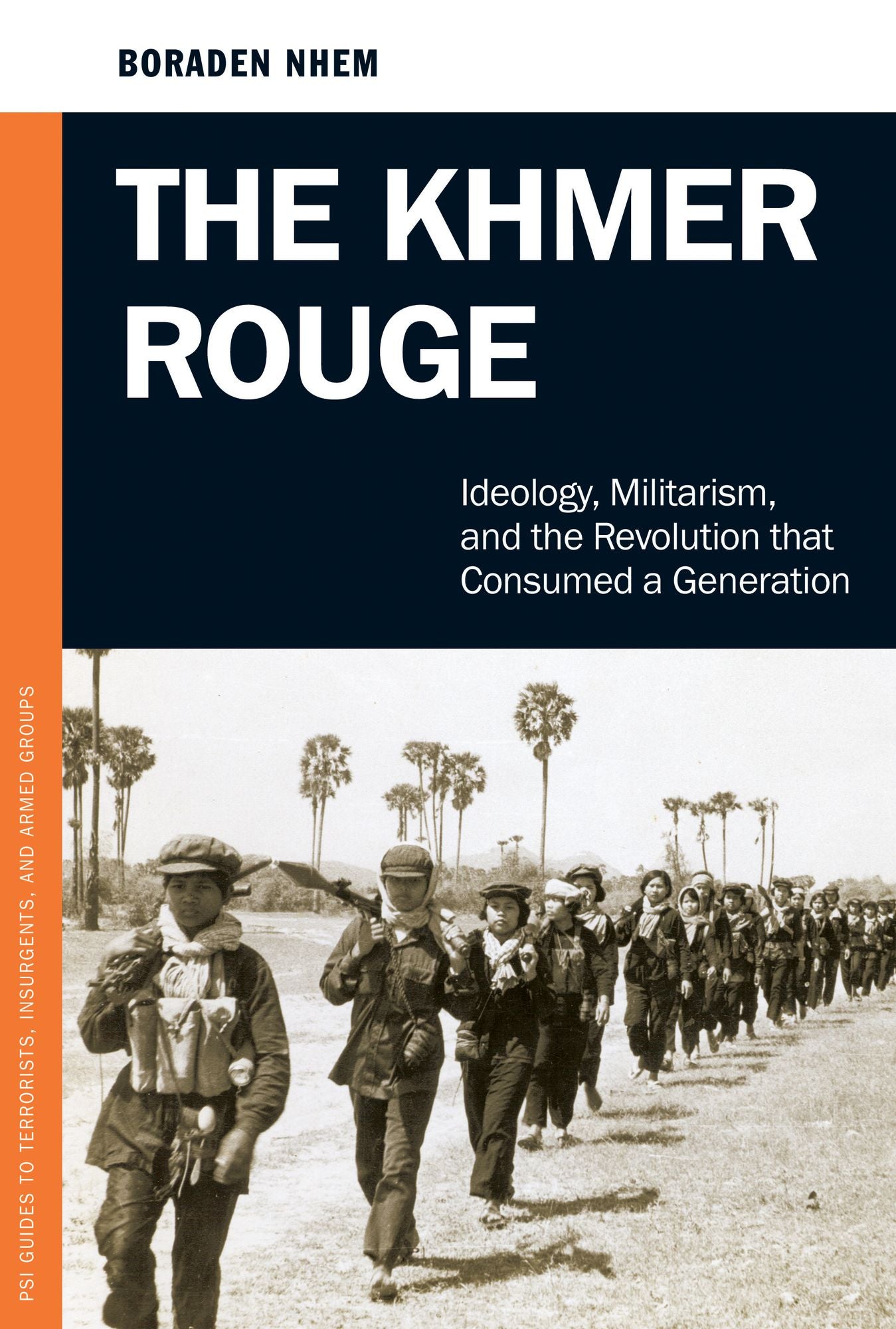 The Khmer Rouge: Ideology, Militarism, and the Revolution that Consumed a Generation: Ideology, Militarism, and the Revolution That Consumed a Generation