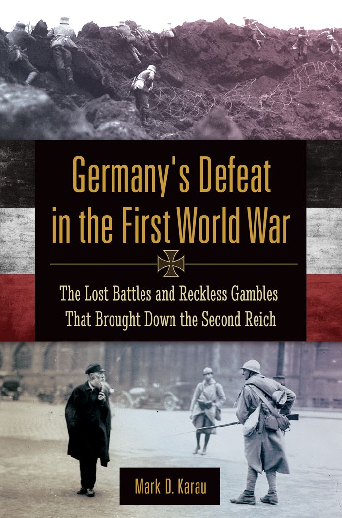 Germany's Defeat in the First World War: The Lost Battles and Reckless Gambles That Brought Down the Second Reich: The Lost Battles and Reckless Gambles That Brought Down the Second Reich