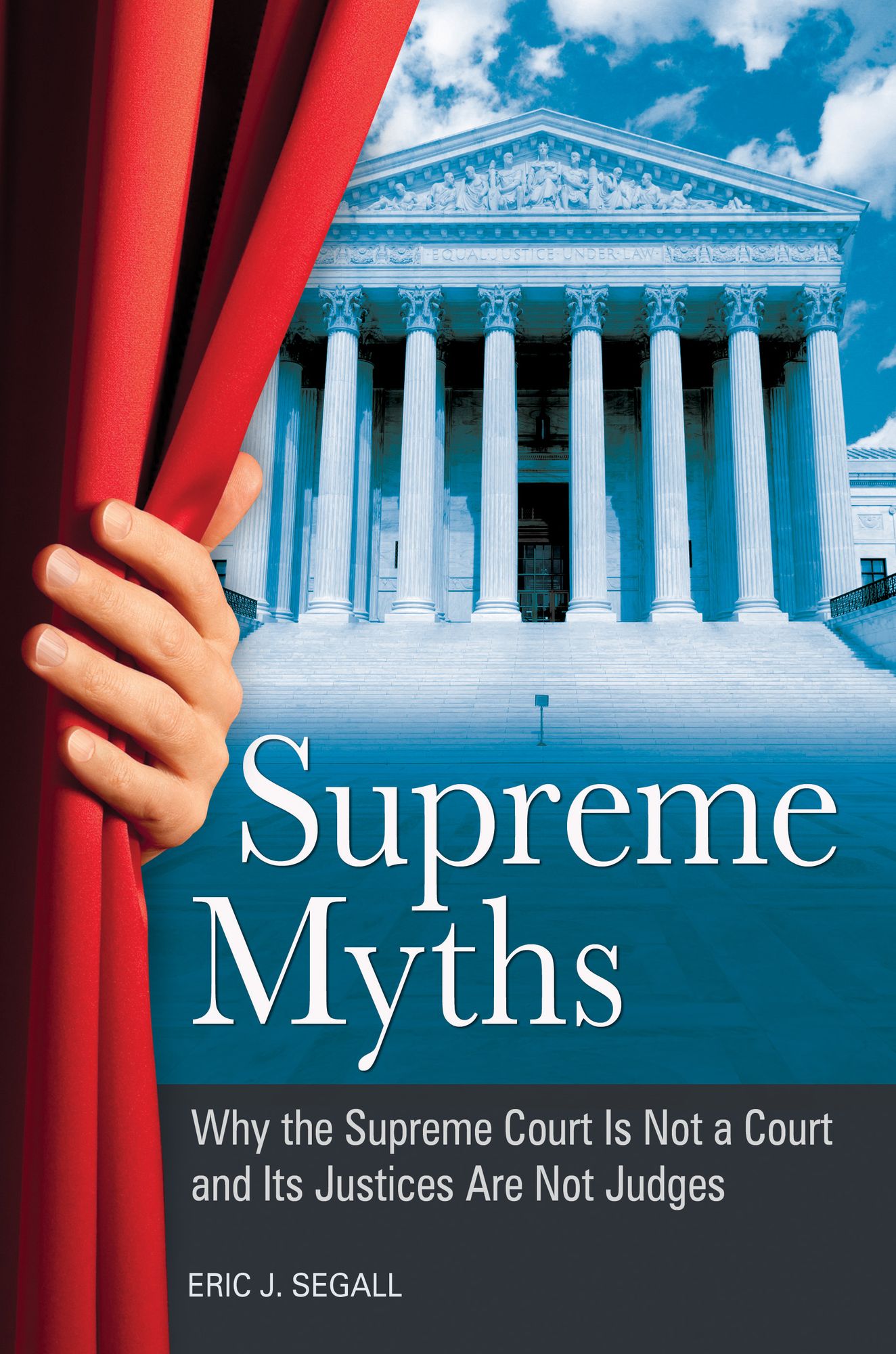 Supreme Myths: Why the Supreme Court is Not a Court and its Justices are Not Judges: Why the Supreme Court Is Not a Court and Its Justices Are Not Judges