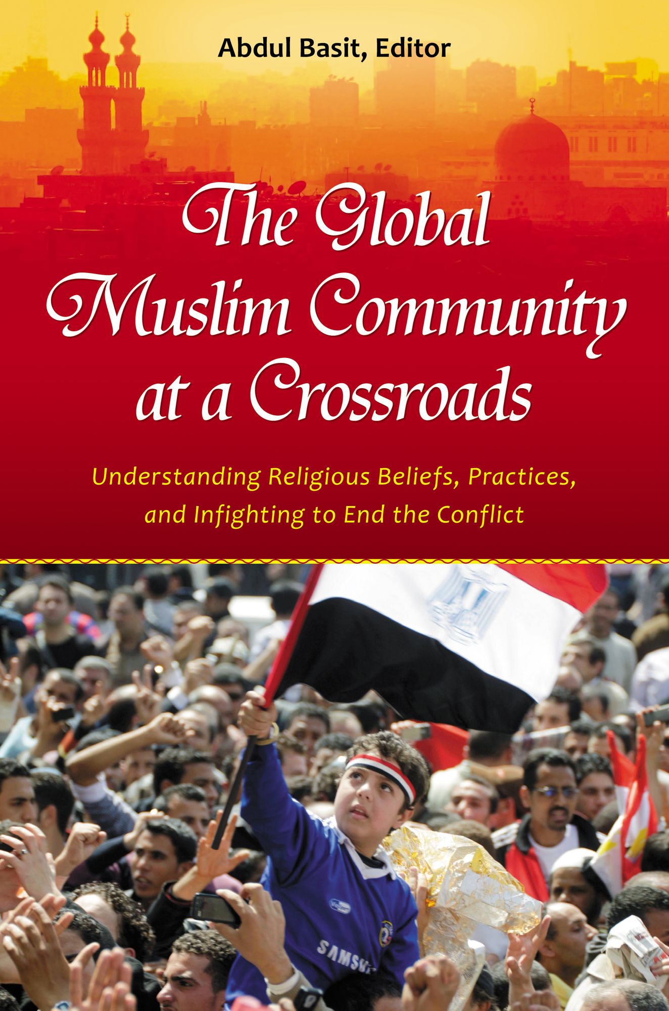 The Global Muslim Community at a Crossroads: Understanding Religious Beliefs, Practices, and Infighting to End the Conflict: Understanding Religious Beliefs, Practices, and Infighting to End the Conflict