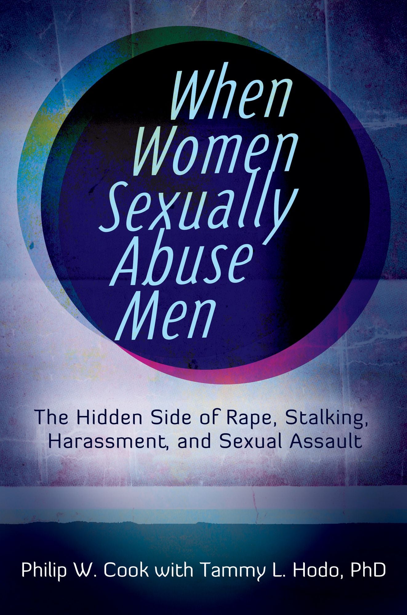 When Women Sexually Abuse Men: The Hidden Side of Rape, Stalking, Harassment, and Sexual Assault: The Hidden Side of Rape, Stalking, Harassment, and Sexual Assault