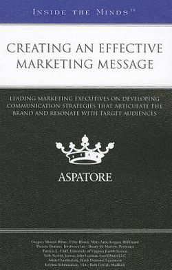 Creating an Effective Marketing Message: Leading Marketing Executives on Developing Communication Strategies That Articulate the Brand and Resonate with Target Audiences (Inside the Minds)