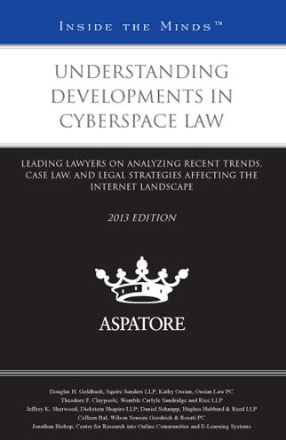 Understanding Developments in Cyberspace Law, 2013 ed.: Leading Lawyers on Analyzing Recent Trends, Case Law, and Legal Strategies Affecting the Internet Landscape (Inside the Minds)