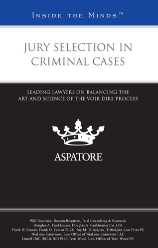 Jury Selection in Criminal Cases: Leading Lawyers on Balancing the Art and Science of the Voir Dire Process (Inside the Minds)