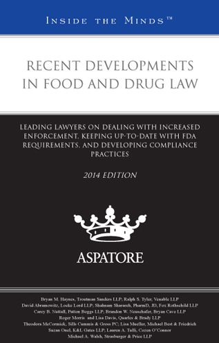 Recent Developments in Food and Drug Law, 2014 ed.: Leading Lawyers on Dealing with Increased Enforcement, Keeping Up-To-Date with FDA Requirements, and Developing Compliance Practices (Inside the Minds)