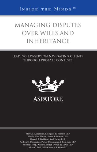 Managing Disputes Over Wills and Inheritance: Leading Lawyers on Navigating Clients Through Probate Contests (Inside the Minds)
