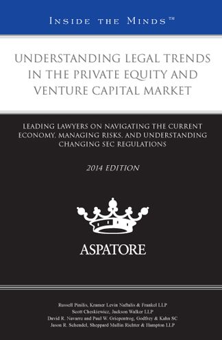 Understanding Legal Trends in the Private Equity and Venture Capital Market, 2014 ed.: Leading Lawyers on Navigating the Current Economy, Managing Risks, and Understanding Changing SEC Regulations (Inside the Minds)