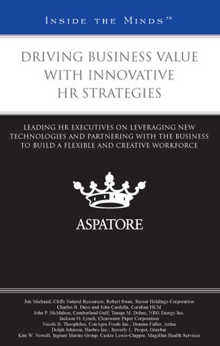 Driving Business Value with Innovative HR Strategies: Leading HR Executives on Leveraging New Technologies and Partnering with the Business to Build a Flexible and Creative Workforce (Inside the Minds)