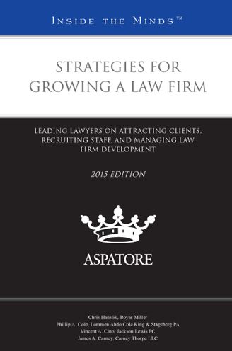 Strategies for Growing a Law Firm, 2015 ed.: Leading Lawyers on Attracting Clients, Recruiting Staff, and Managing Law Firm Development (Inside the Minds)