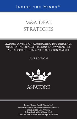 M&A Deal Strategies, 2015 ed.: Leading Lawyers on Conducting Due Diligence, Negotiating Representations and Warranties, and Succeeding in a Post-Recession Market (Inside the Minds)