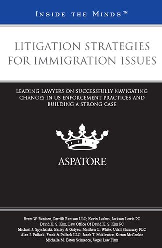 Litigation Strategies for Immigration Issues: Leading Lawyers on Successfully Navigating Changes in US Enforcement Practices and Building a Strong Case (Inside the Minds)