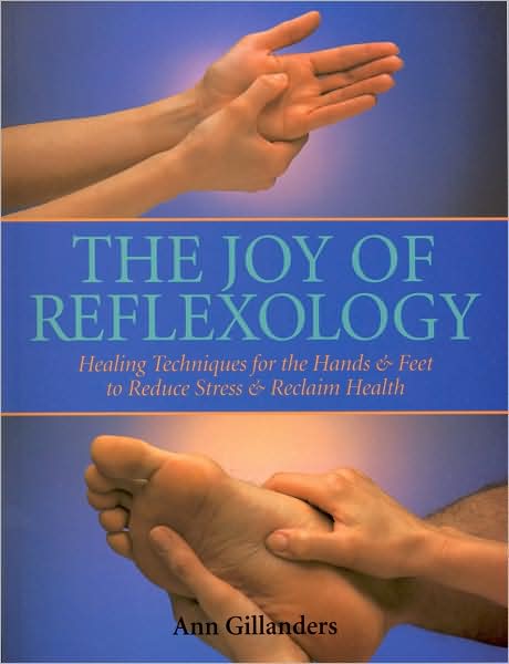 Joy of Reflexology: Healing Techniques for the Hands & Feet to Reduce Stress & Reclaim Health