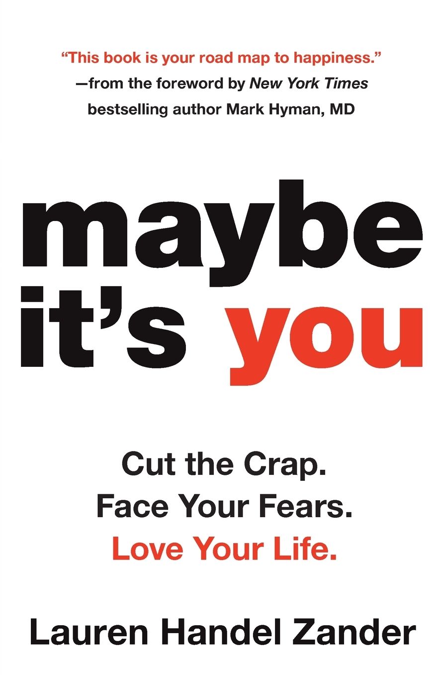 Maybe It's You: Cut the Crap. Face Your Fears. Love Your Life.